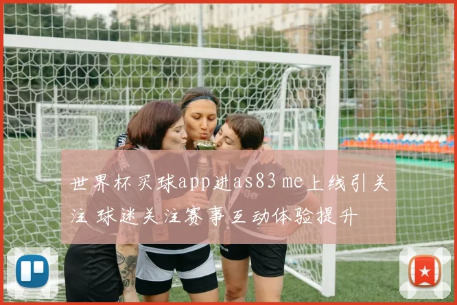 世界杯买球app进as83 me上线引关注 球迷关注赛事互动体验提升