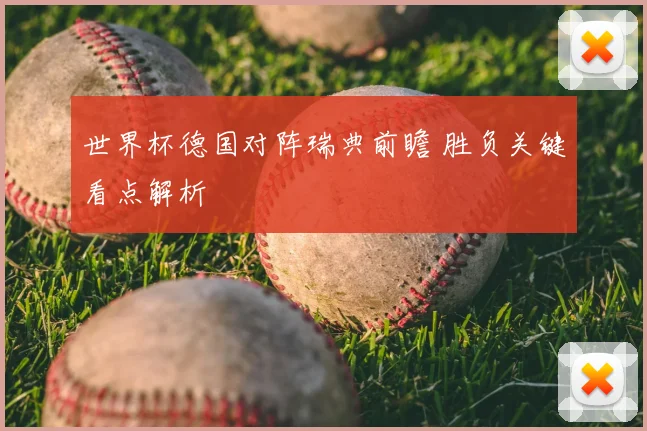 世界杯德国对阵瑞典前瞻 胜负关键看点解析