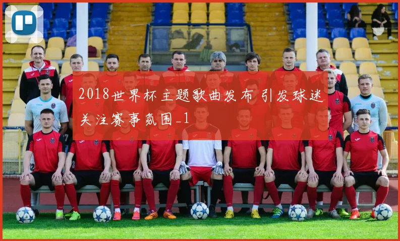 2018世界杯主题歌曲发布 引发球迷关注赛事氛围_1
