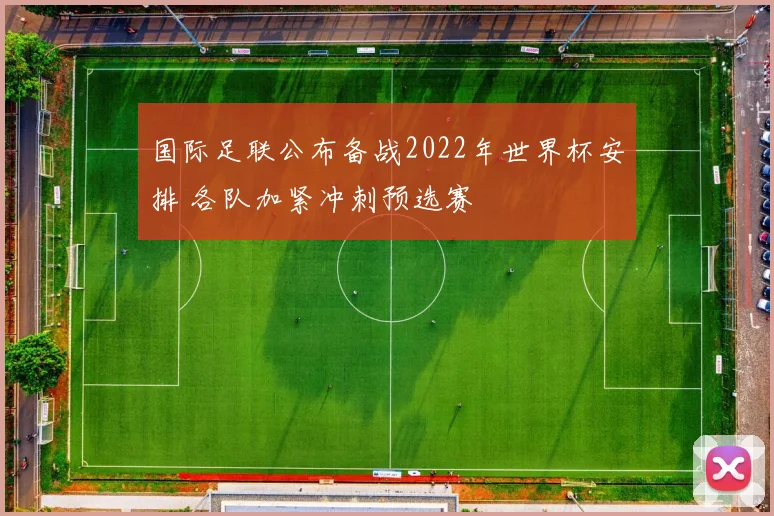 国际足联公布备战2022年世界杯安排 各队加紧冲刺预选赛