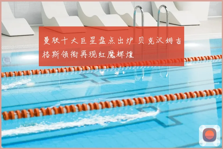 曼联十大巨星盘点出炉 贝克汉姆吉格斯领衔再现红魔辉煌