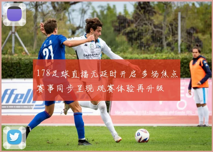 178足球直播无延时开启 多场焦点赛事同步呈现 观赛体验再升级
