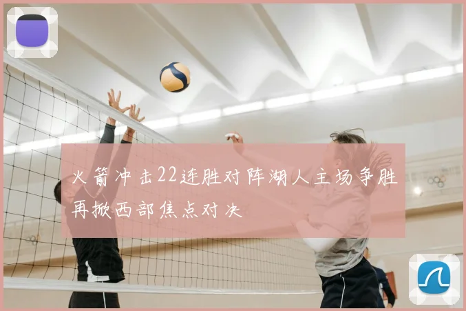 火箭冲击22连胜对阵湖人主场争胜再掀西部焦点对决