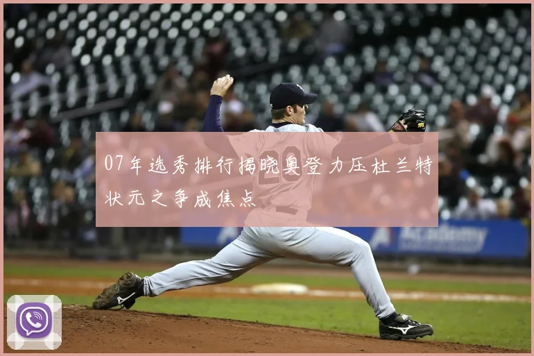 07年选秀排行揭晓奥登力压杜兰特状元之争成焦点