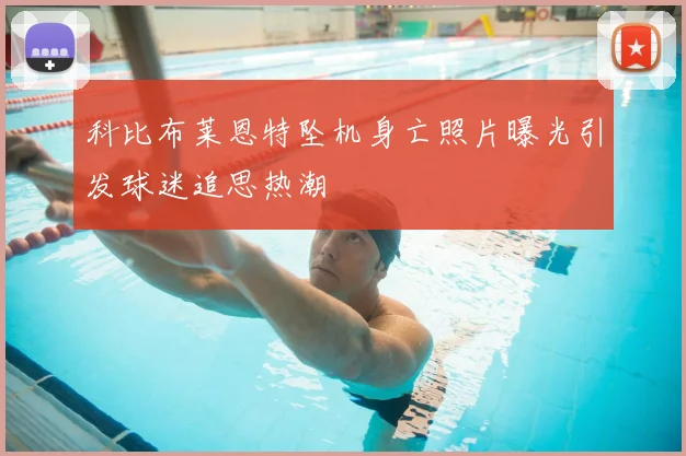 科比布莱恩特坠机身亡照片曝光引发球迷追思热潮