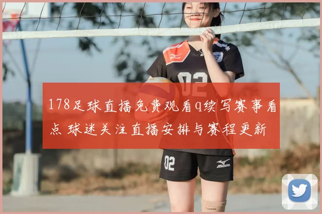 178足球直播免费观看q续写赛事看点 球迷关注直播安排与赛程更新