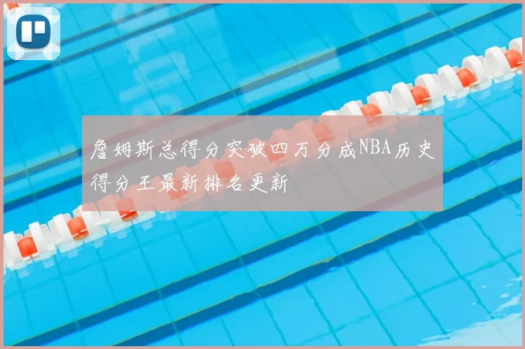 詹姆斯总得分突破四万分成NBA历史得分王最新排名更新
