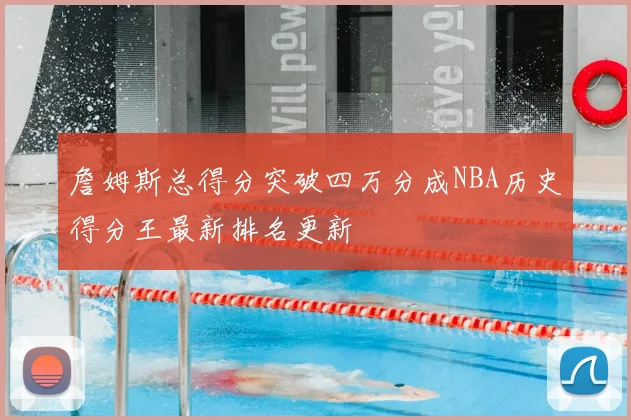 詹姆斯总得分突破四万分成NBA历史得分王最新排名更新